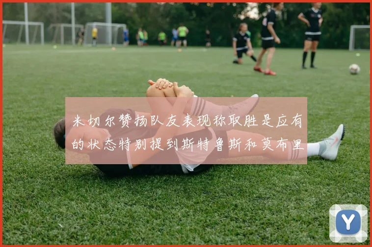 米切尔赞扬队友表现称取胜是应有的状态特别提到斯特鲁斯和莫布里