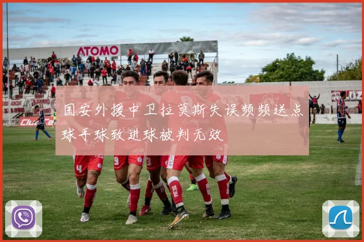 国安外援中卫拉莫斯失误频频送点球手球致进球被判无效