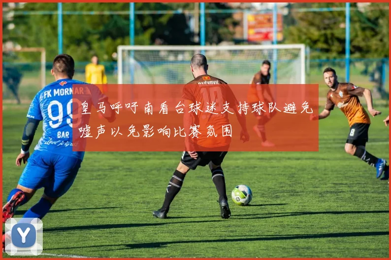 皇马呼吁南看台球迷支持球队避免嘘声以免影响比赛氛围