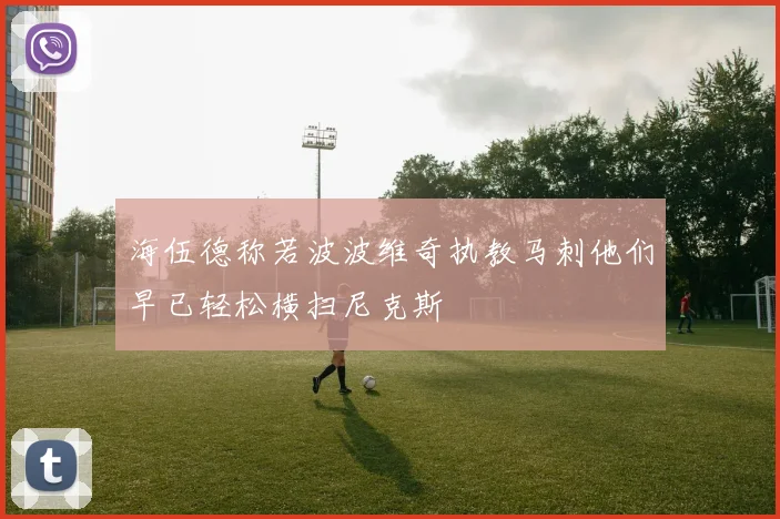 海伍德称若波波维奇执教马刺他们早已轻松横扫尼克斯