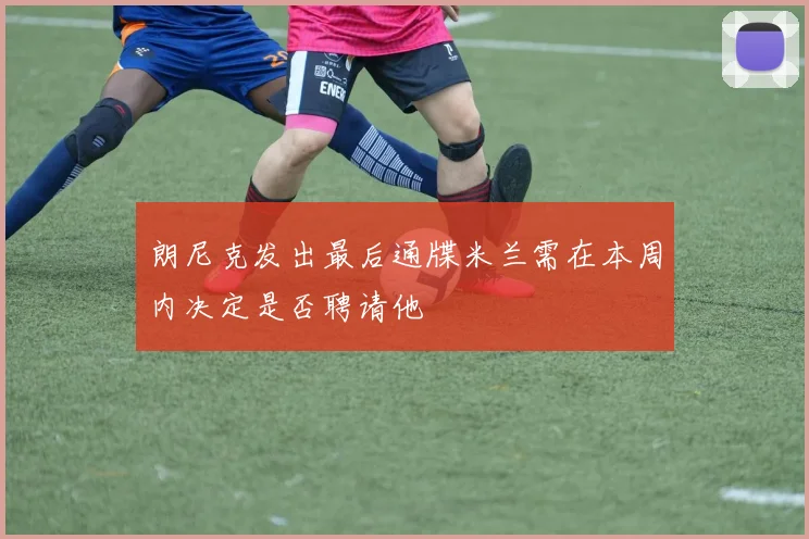 朗尼克发出最后通牒米兰需在本周内决定是否聘请他