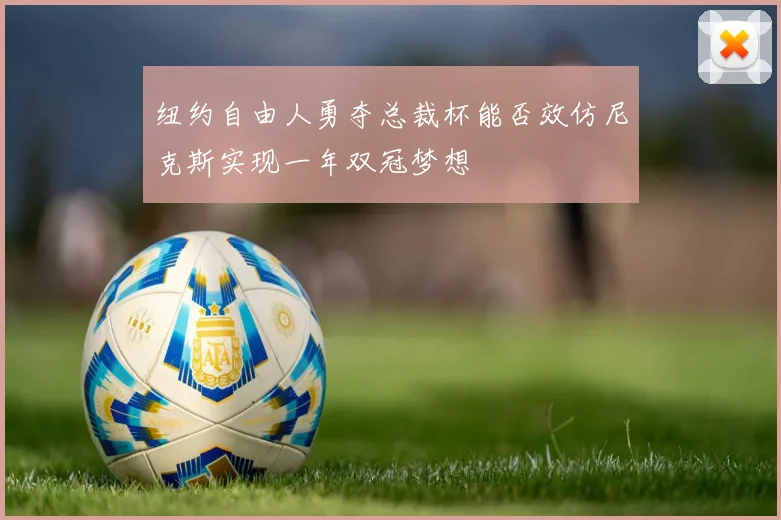 纽约自由人勇夺总裁杯能否效仿尼克斯实现一年双冠梦想