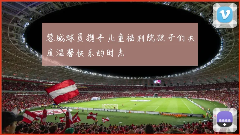 蓉城球员携手儿童福利院孩子们共度温馨快乐的时光