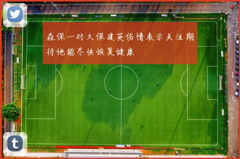 森保一对久保建英伤情表示关注期待他能尽快恢复健康