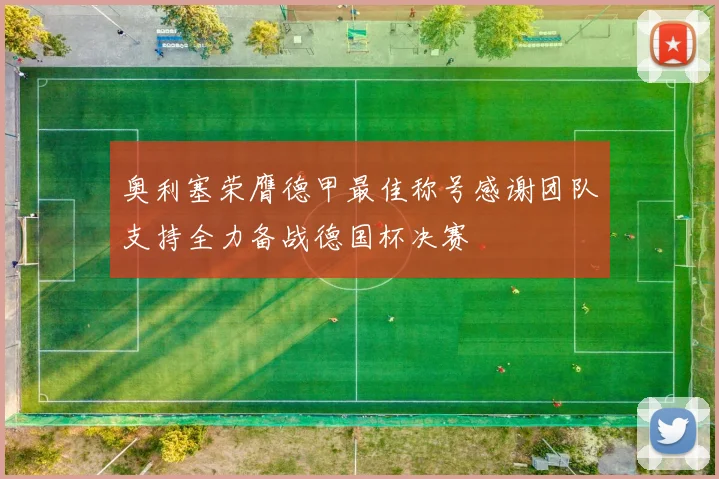 奥利塞荣膺德甲最佳称号感谢团队支持全力备战德国杯决赛
