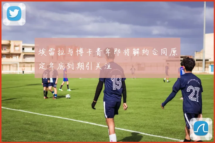埃雷拉与博卡青年即将解约合同原定年底到期引关注