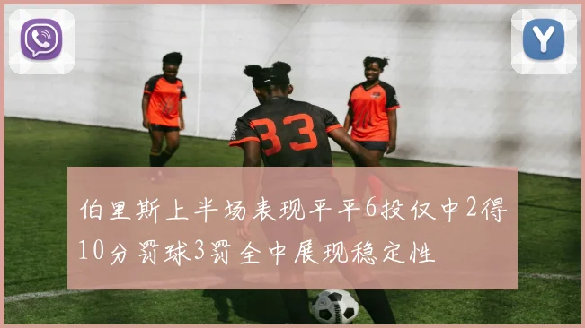 伯里斯上半场表现平平6投仅中2得10分罚球3罚全中展现稳定性